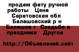 продам фату ручной работы › Цена ­ 1 000 - Саратовская обл., Балашовский р-н, Балашов г. Свадьба и праздники » Другое   